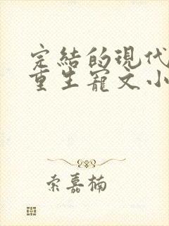 完结的现代女主重生宠文小说推荐