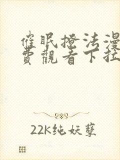 催眠撩法漫画免费观看下拉式漫画软件