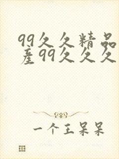 99久久精品国产99久久久久久禁果