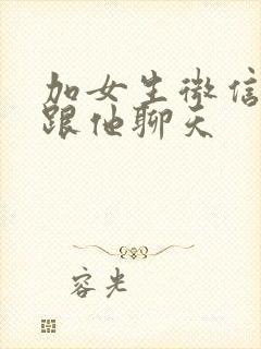 加女生微信怎么跟他聊天