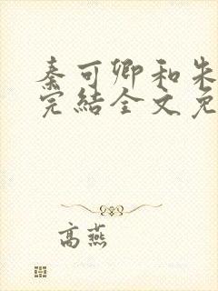 秦可卿和朱怀镜完结全文免费阅读