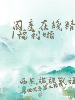 国产在线精品91福利啪