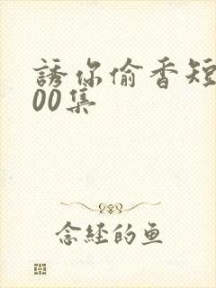 诱你偷香短剧100集