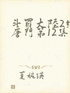 斗罗大陆2绝世唐门第12集