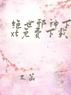 绝世邪神下载txt免费下载