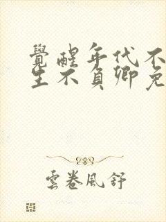 觉醒年代不负余生不负卿免费看