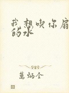 我想吃你扇贝里的水