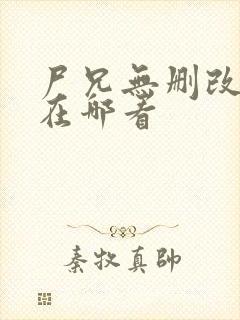 尸兄无删改原版在哪看