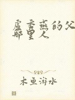 卢秀燕的父亲是哪里人