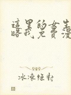 这里的女生想攻略我免费漫画