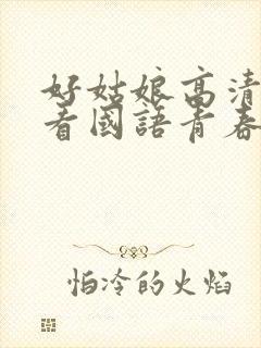 好姑娘高清在线看国语青春版