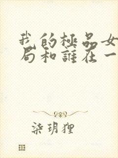 我的极品女友结局和谁在一起