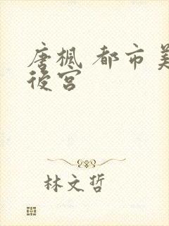 唐枫 都市美艳后宫