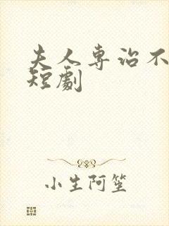 夫人专治不服 短剧