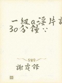 一级a淫片试看3o分钟∵