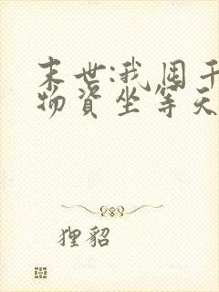 末世:我囤千亿物资坐等天灾完结