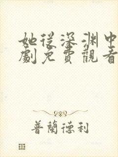 她从深渊中来短剧免费观看