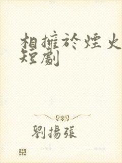 相拥于烟火尽头短剧