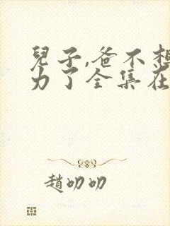 儿子,爸不想努力了全集在线观看