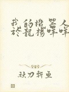 我的机器人男友于龙杨咩咩短剧