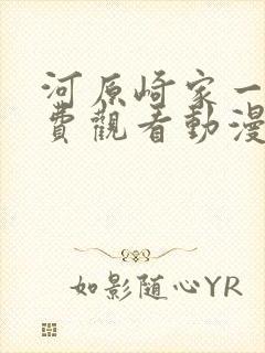 河原崎家一族免费观看动漫版