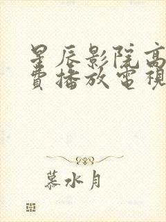 星辰影院高清免费播放电视剧大全