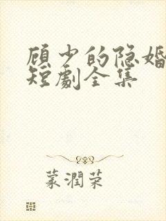 顾少的隐婚罪妻短剧全集