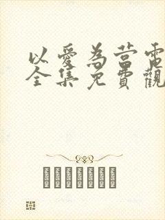 以爱为营电视剧全集免费观看完整版