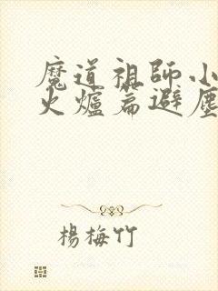 魔道祖师小说香火炉篇避尘原文