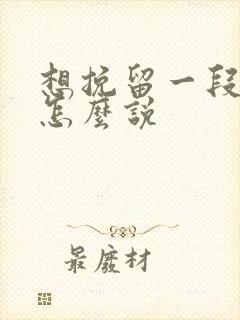 想挽留一段感情怎么说