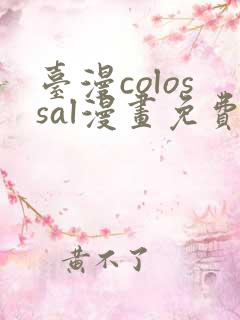 台漫colossal漫画免费阅读