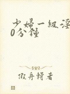 少妇一级淫片50分钟