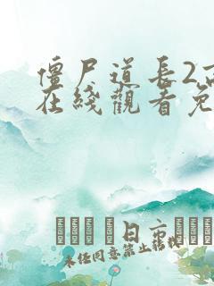 僵尸道长2高清在线观看免费完整版