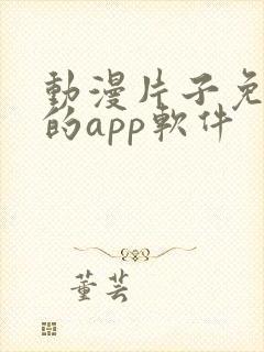 动漫片子免费看的app软件