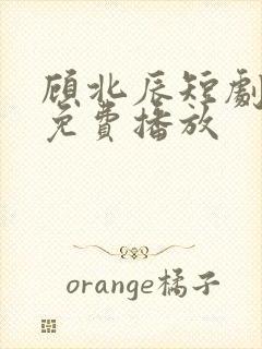 顾北辰短剧全集免费播放