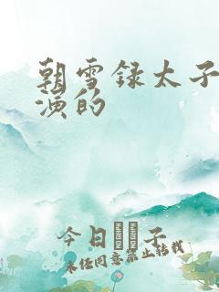 朝雪录太子是谁演的