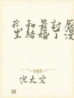 我和最讨厌的女生结婚了漫画