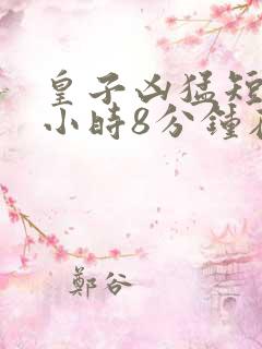 皇子凶猛短剧3小时8分钟在线观看