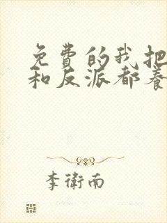 免费的我把男主和反派都养歪了小说