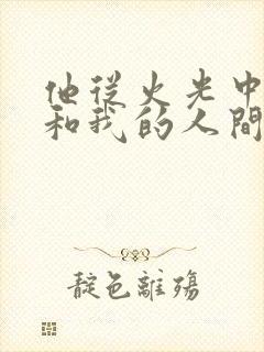 他从火光中走来和我的人间烟火对比