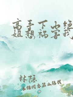 高手下山绝美师姐想祸害我大结局最新章节