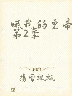 哦我的皇帝陛下第2季