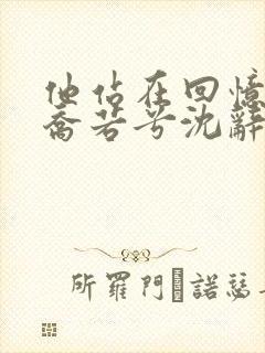 他站在回忆尽头乔若兮沈辞安最新章节在线