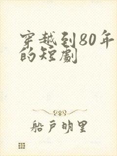 穿越到80年代的短剧