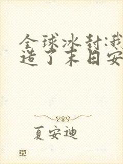 全球冰封:我打造了末日安全屋》