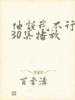 他说我不行短剧30集播放