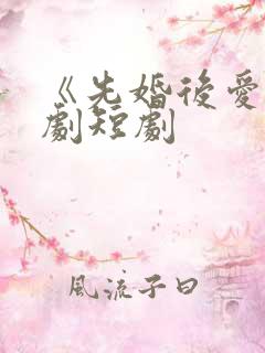 《先婚后爱》网剧短剧