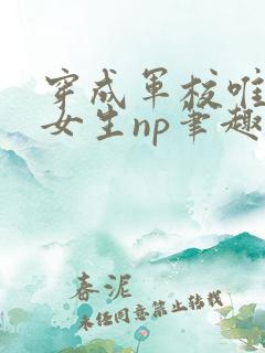 穿成军校唯一的女生np笔趣阁小说