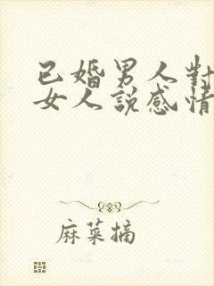 已婚男人对已婚女人说感情最重要