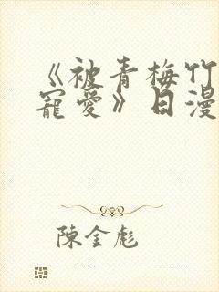 《被青梅竹马的宠爱》日漫免费阅读全集